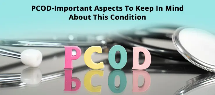 PCOD-Important Aspects To Keep In Mind About This Condition
