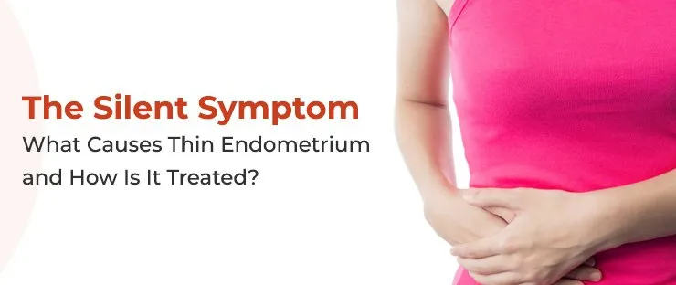 The Silent Symptom: What Causes Thin Endometrium and How Is It Treated?