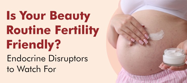 Is Your Beauty Routine Fertility-Friendly? Endocrine Disruptors to Watch For